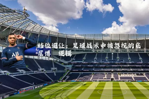 档位避让：足球战术中被忽视的底层博弈逻辑