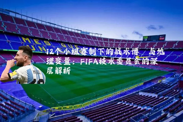 12个小组赛制下的战术博弈与地理变量：FIFA技术委员会的深层解析