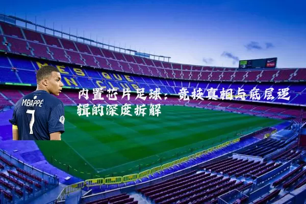 内置芯片足球:竞技真相与底层逻辑的深度拆解