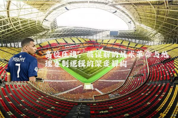 高位压迫：被误解的战术革命与地理赛制逻辑的深度解构