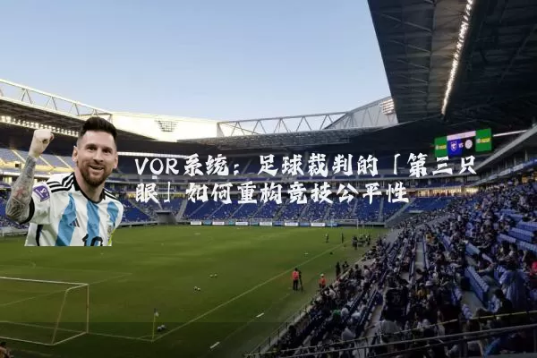 VOR系统：足球裁判的「第三只眼」如何重构竞技公平性