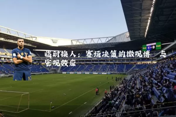 临时换人：赛场决策的微观博弈与宏观效应