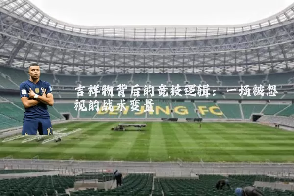 吉祥物背后的竞技逻辑：一场被忽视的战术变量