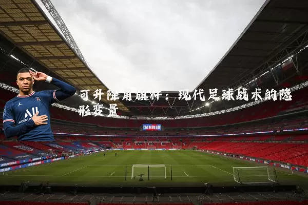 可升降角旗杆：现代足球战术的隐形变量