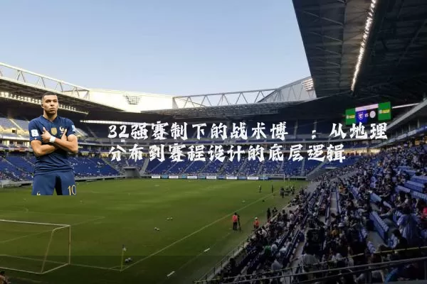32强赛制下的战术博弈：从地理分布到赛程设计的底层逻辑