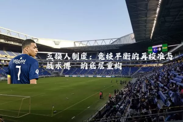 五换人制度：竞技平衡的再校准与战术博弈的底层重构