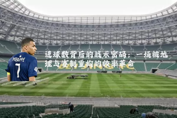 进球数背后的战术密码：一场被地理与赛制重构的效率革命