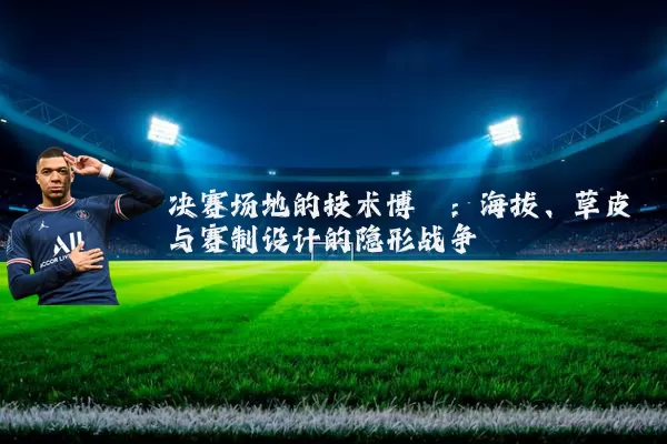 决赛场地的技术博弈：海拔、草皮与赛制设计的隐形战争