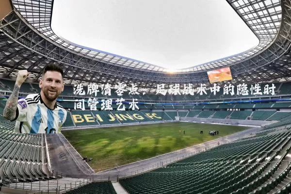洗牌清零点：足球战术中的隐性时间管理艺术